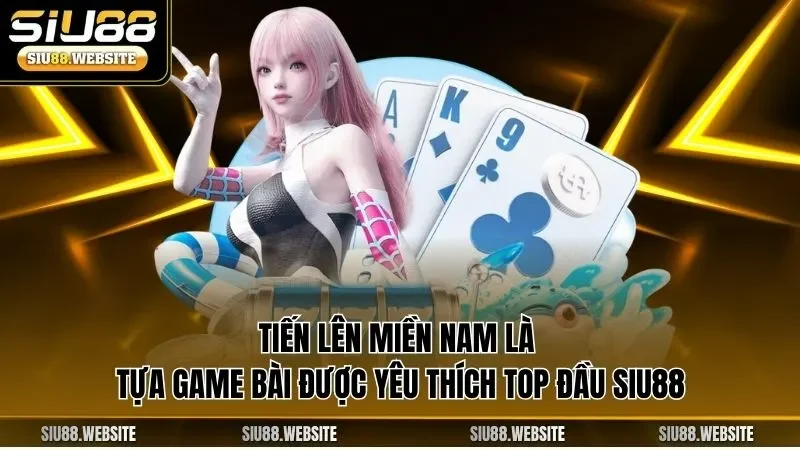 Tiến lên miền Nam là tựa game bài được yêu thích top đầu SIU88